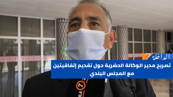 تصريح مدير الوكالة الحضرية حول تقديم إتفاقيتين مع المجلس البلدي