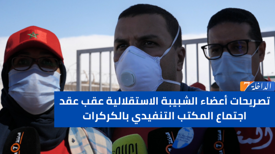 تصريحات أعضاء الشبيبة الاستقلالية عقب عقد اجتماع المكتب التنفيدي بالكركرات