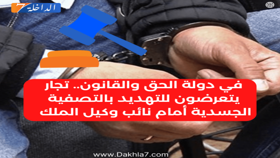 في دولة الحق والقانون.. تجار يتعرضون للتهديد بالتصفية الجسدية أمام نائب وكيل الملك