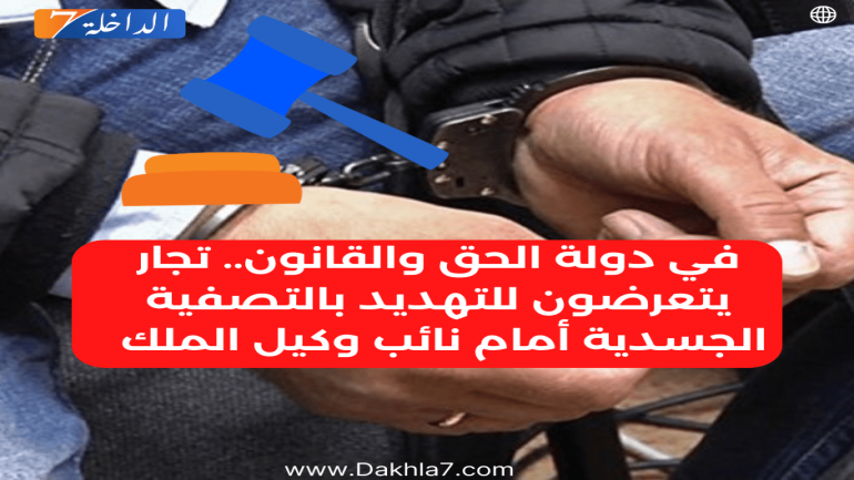 في دولة الحق والقانون.. تجار يتعرضون للتهديد بالتصفية الجسدية أمام نائب وكيل الملك