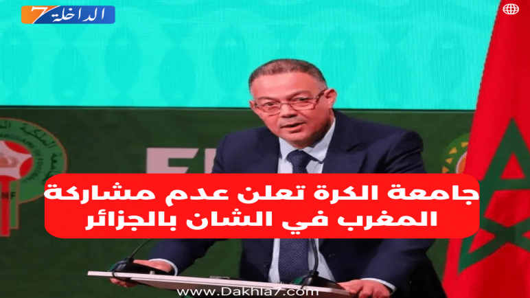 رسميا.. المغرب لن يشارك في “الشان” بالجزائر ولقجع يصرح”شي مؤسف”