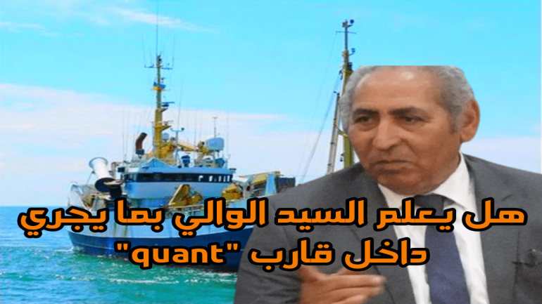 هل يعلم السيد الوالي بما يجري داخل قارب “quant”