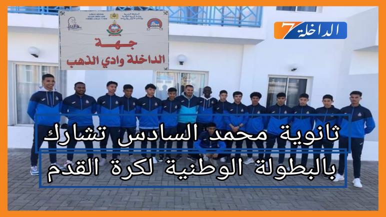فريق ثانوية محمد السادس يمثل الأكاديمية الجهوية للتربية والتكوين لجهة الداخلة وادي الذهب في البطولة الوطنية لكرة القدم بتطوان