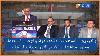بالفيديو.. المؤهلات الاقتصادية وفرص الاستثمار محور مناقشات الأيام الترويجية بالداخلة