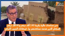 منح مساعدات مالية بقيمة 140 ألف درهم و80 ألف درهم للسكان الذين هدمت مساكنهم جراء فيضانات الجنوب الشرقي